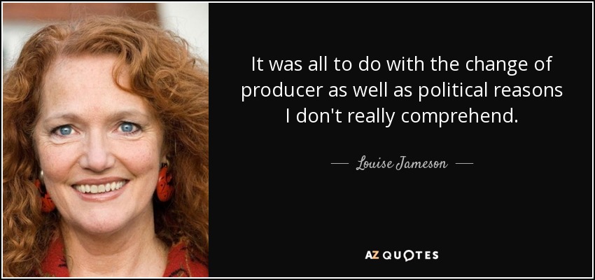 It was all to do with the change of producer as well as political reasons I don't really comprehend. - Louise Jameson