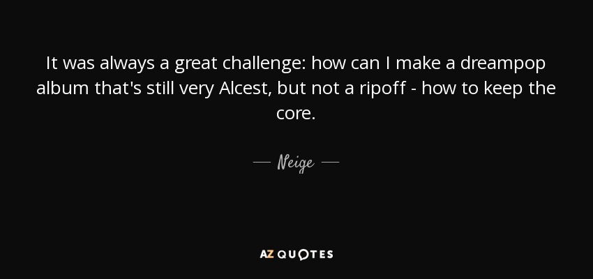 It was always a great challenge: how can I make a dreampop album that's still very Alcest, but not a ripoff - how to keep the core. - Neige