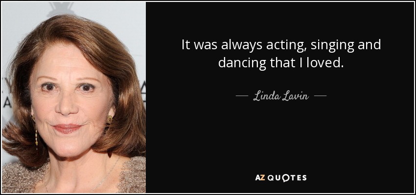 It was always acting, singing and dancing that I loved. - Linda Lavin