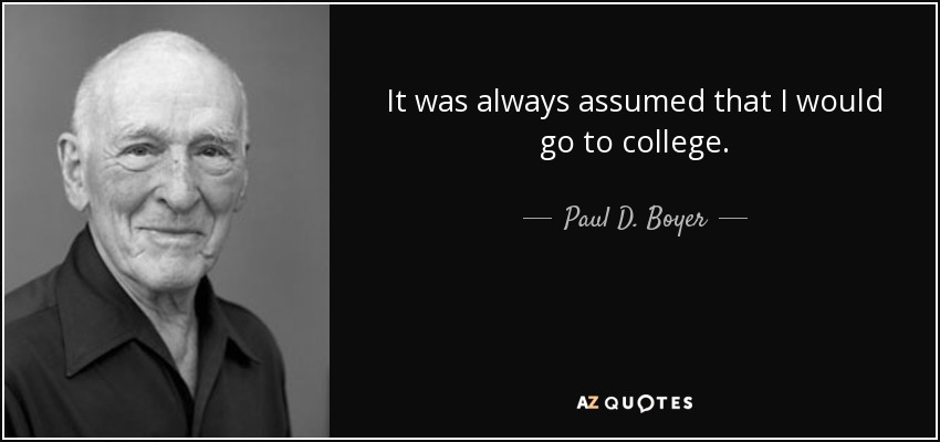 It was always assumed that I would go to college. - Paul D. Boyer