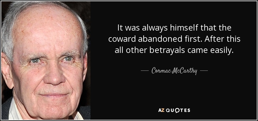 It was always himself that the coward abandoned first. After this all other betrayals came easily. - Cormac McCarthy
