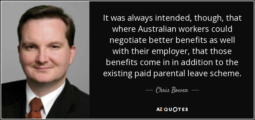 It was always intended, though, that where Australian workers could negotiate better benefits as well with their employer, that those benefits come in in addition to the existing paid parental leave scheme. - Chris Bowen