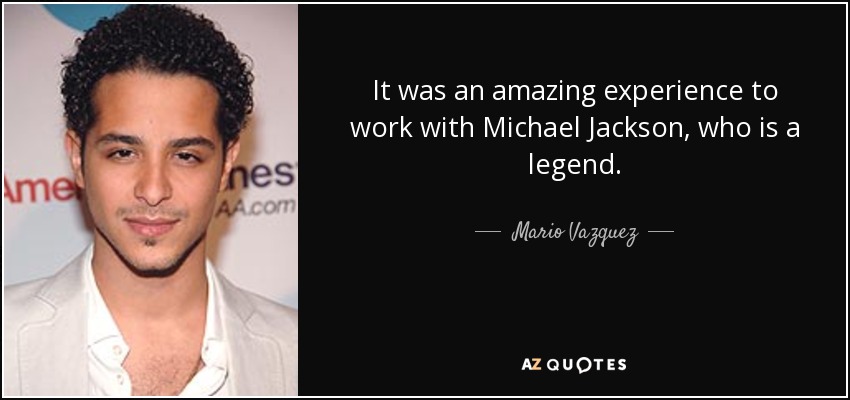 It was an amazing experience to work with Michael Jackson, who is a legend. - Mario Vazquez