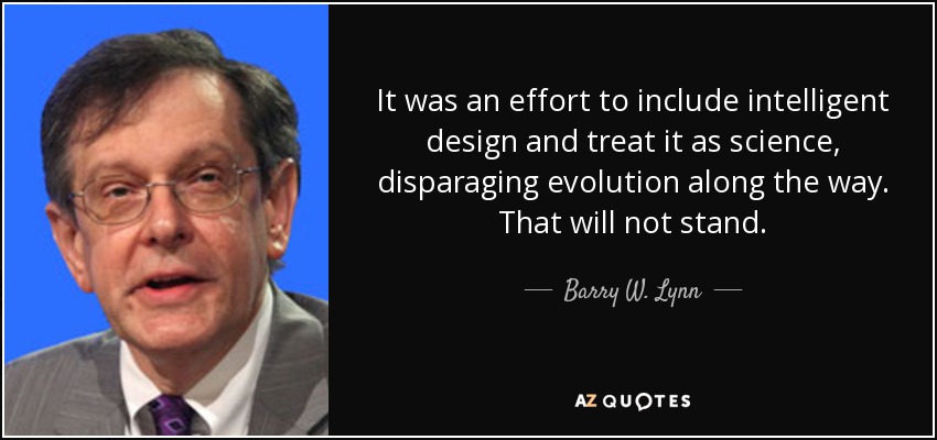 It was an effort to include intelligent design and treat it as science, disparaging evolution along the way. That will not stand. - Barry W. Lynn
