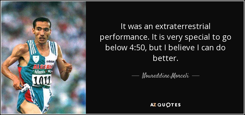 It was an extraterrestrial performance. It is very special to go below 4:50, but I believe I can do better. - Noureddine Morceli