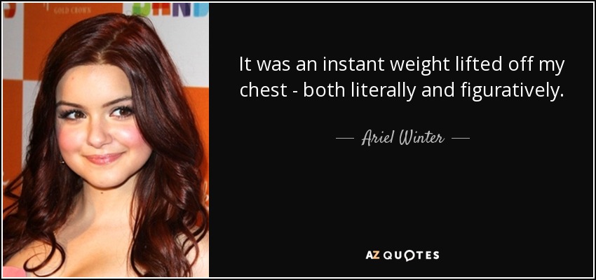 It was an instant weight lifted off my chest - both literally and figuratively. - Ariel Winter