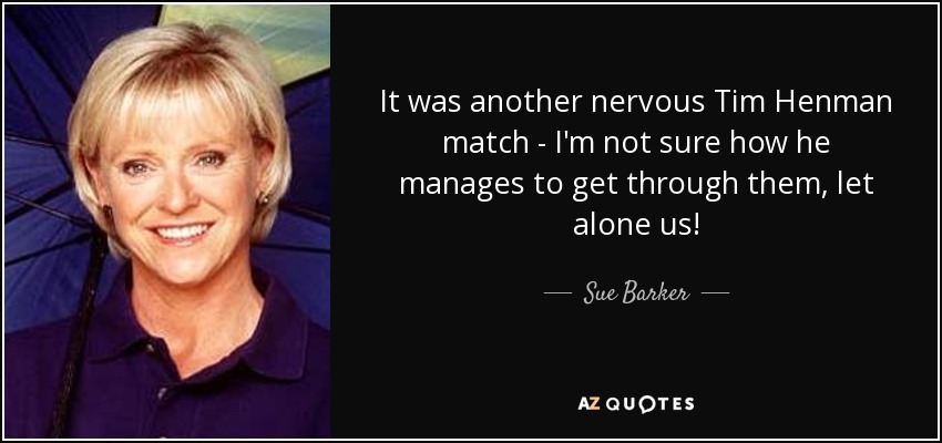 It was another nervous Tim Henman match - I'm not sure how he manages to get through them, let alone us! - Sue Barker