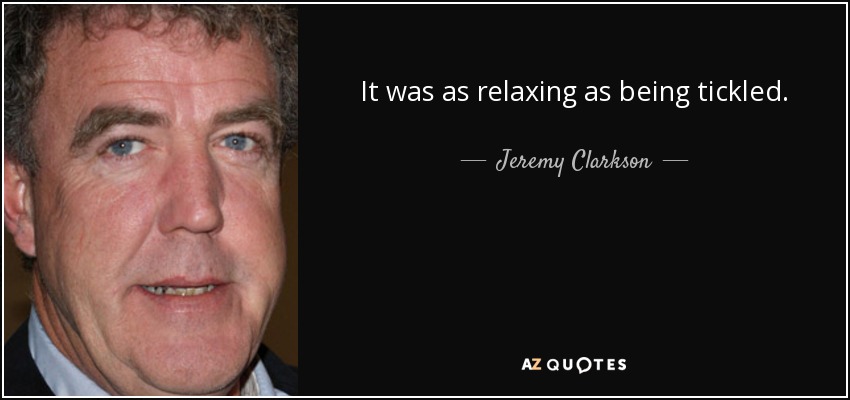 It was as relaxing as being tickled. - Jeremy Clarkson