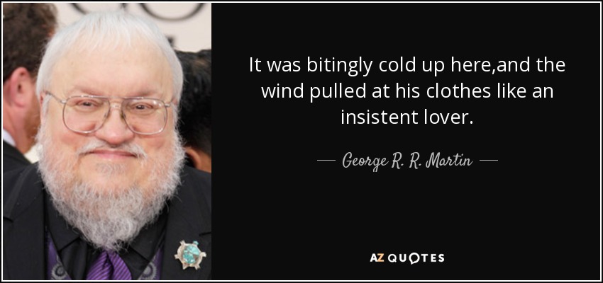 It was bitingly cold up here,and the wind pulled at his clothes like an insistent lover. - George R. R. Martin