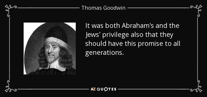 It was both Abraham's and the Jews' privilege also that they should have this promise to all generations. - Thomas Goodwin