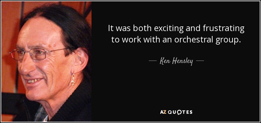 It was both exciting and frustrating to work with an orchestral group. - Ken Hensley