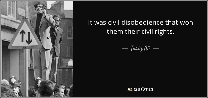 It was civil disobedience that won them their civil rights. - Tariq Ali