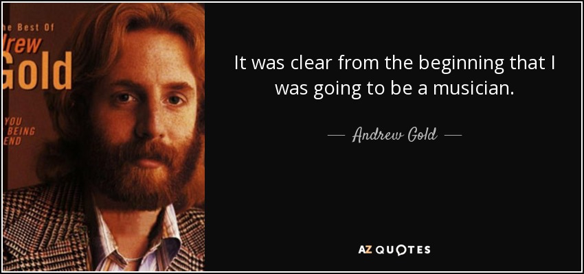 It was clear from the beginning that I was going to be a musician. - Andrew Gold