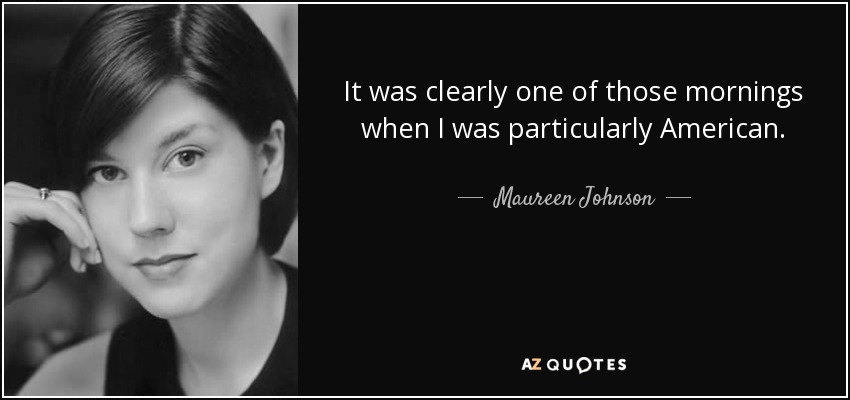 It was clearly one of those mornings when I was particularly American. - Maureen Johnson