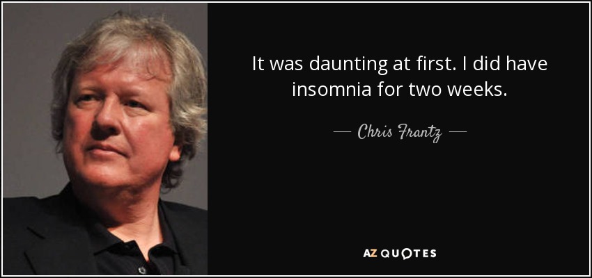 It was daunting at first. I did have insomnia for two weeks. - Chris Frantz