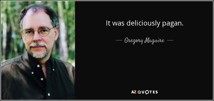 It was deliciously pagan. - Gregory Maguire