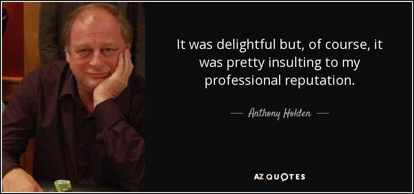 It was delightful but, of course, it was pretty insulting to my professional reputation. - Anthony Holden