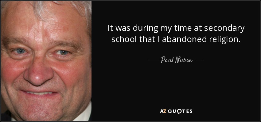 It was during my time at secondary school that I abandoned religion. - Paul Nurse