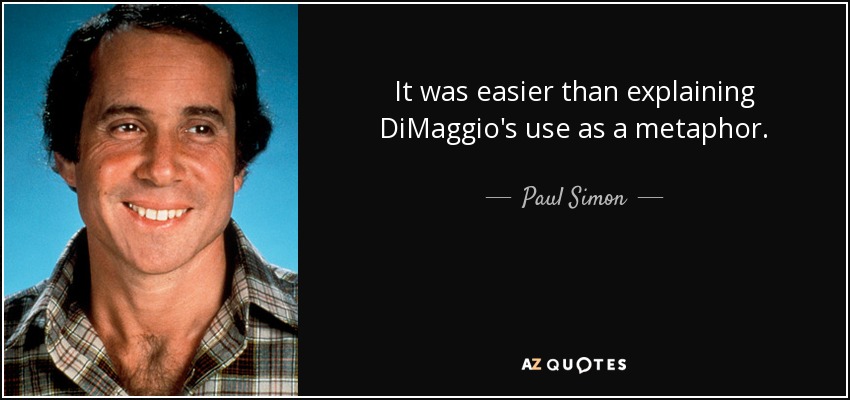 It was easier than explaining DiMaggio's use as a metaphor. - Paul Simon