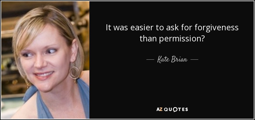 It was easier to ask for forgiveness than permission? - Kate Brian