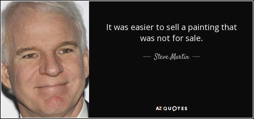 It was easier to sell a painting that was not for sale. - Steve Martin
