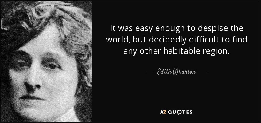 It was easy enough to despise the world, but decidedly difficult to find any other habitable region. - Edith Wharton