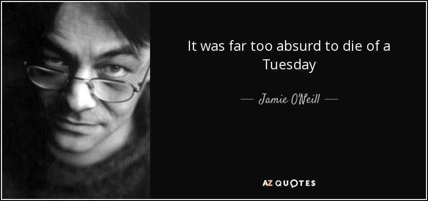 It was far too absurd to die of a Tuesday - Jamie O'Neill