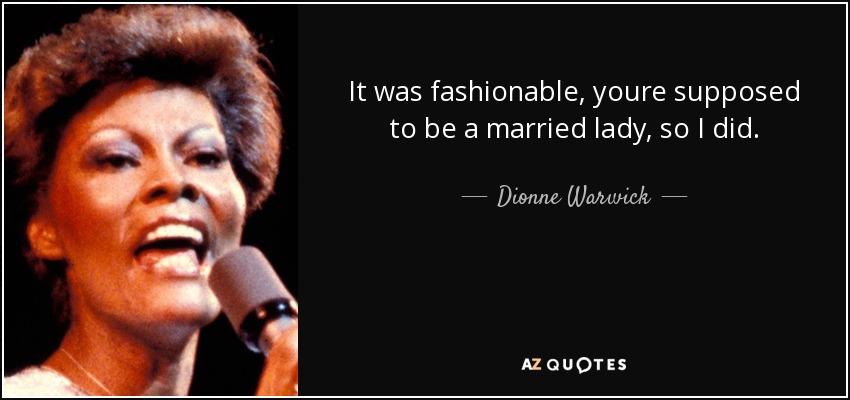 It was fashionable, youre supposed to be a married lady, so I did. - Dionne Warwick