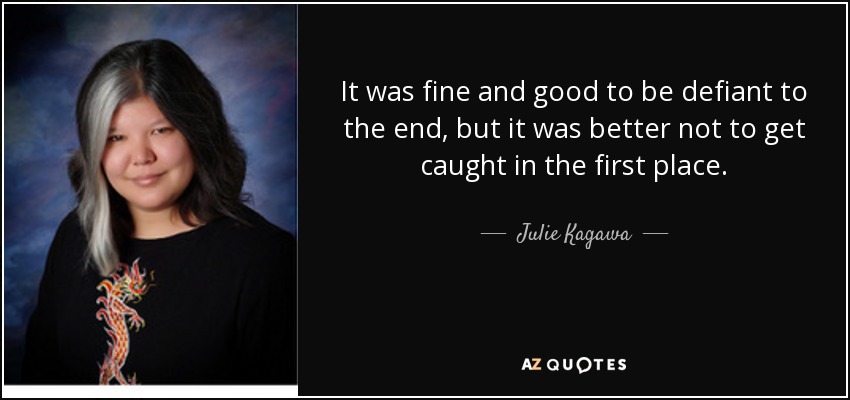 It was fine and good to be defiant to the end, but it was better not to get caught in the first place. - Julie Kagawa