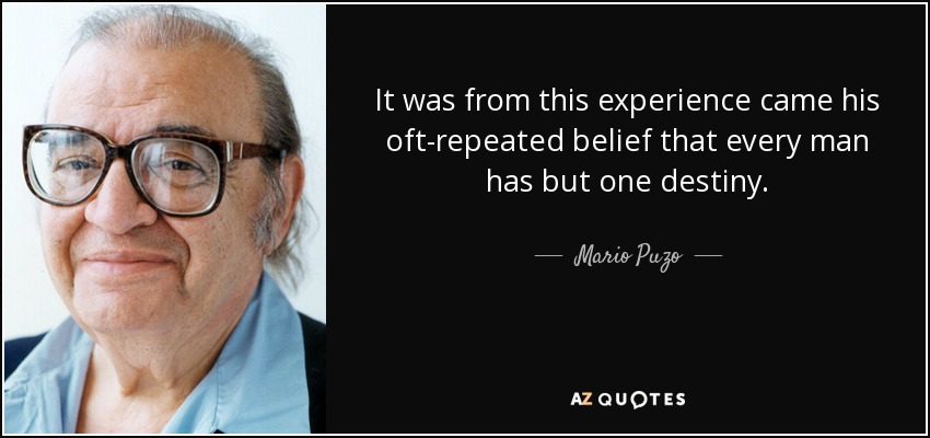 It was from this experience came his oft-repeated belief that every man has but one destiny. - Mario Puzo