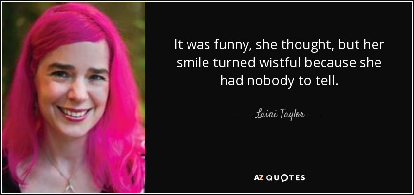 It was funny, she thought, but her smile turned wistful because she had nobody to tell. - Laini Taylor