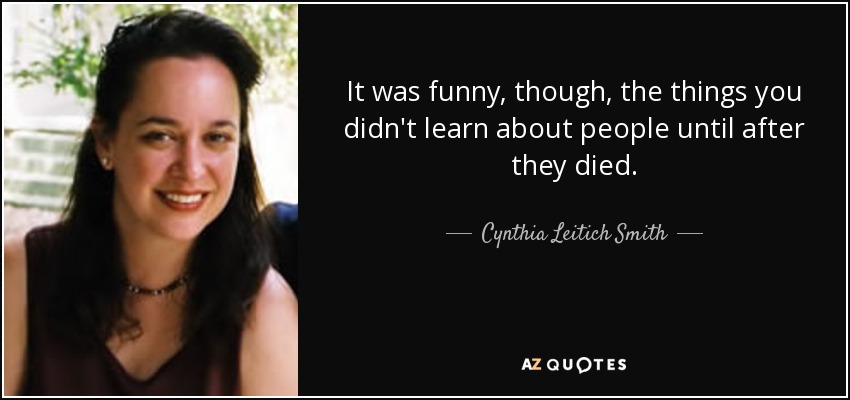 It was funny, though, the things you didn't learn about people until after they died. - Cynthia Leitich Smith