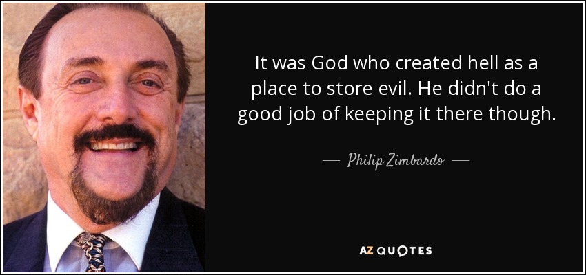 It was God who created hell as a place to store evil. He didn't do a good job of keeping it there though. - Philip Zimbardo