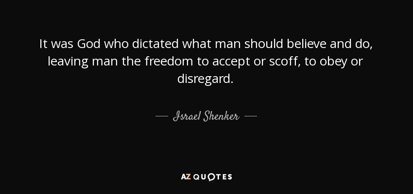 It was God who dictated what man should believe and do, leaving man the freedom to accept or scoff, to obey or disregard. - Israel Shenker