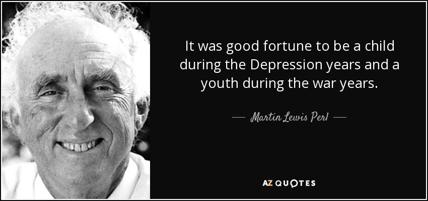 It was good fortune to be a child during the Depression years and a youth during the war years. - Martin Lewis Perl