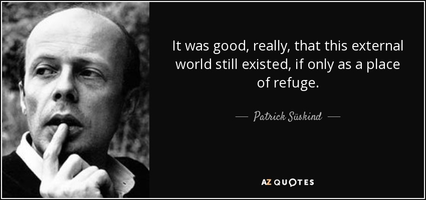 It was good, really, that this external world still existed, if only as a place of refuge. - Patrick Süskind