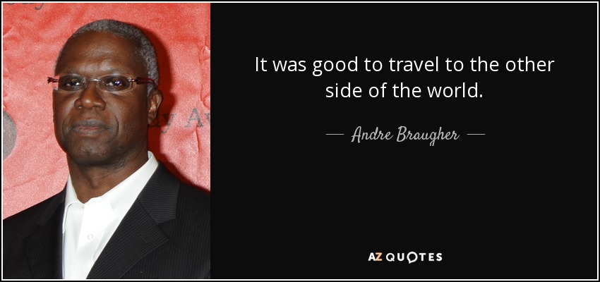 It was good to travel to the other side of the world. - Andre Braugher