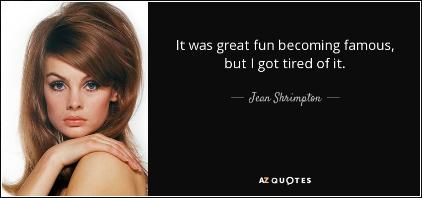 It was great fun becoming famous, but I got tired of it. - Jean Shrimpton