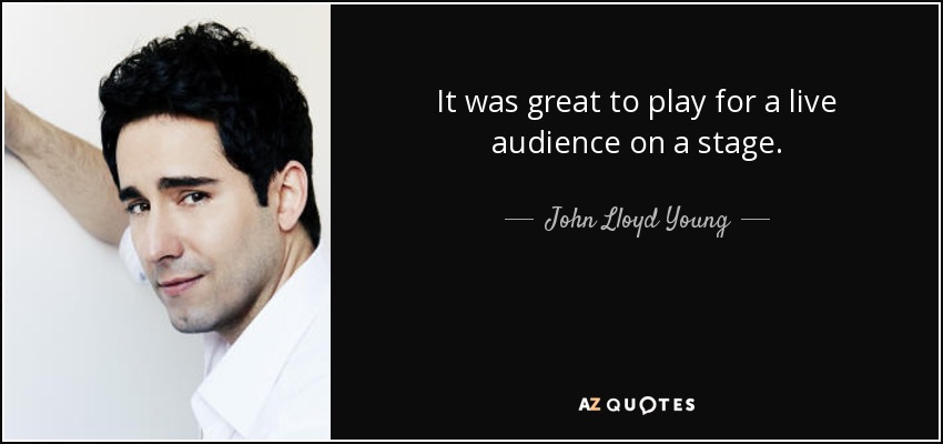 It was great to play for a live audience on a stage. - John Lloyd Young