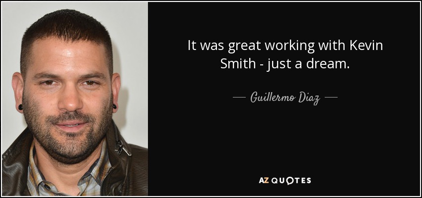 It was great working with Kevin Smith - just a dream. - Guillermo Diaz