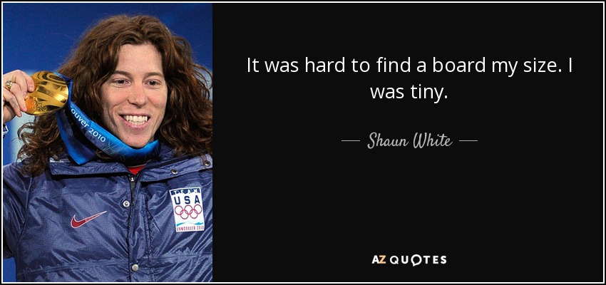 It was hard to find a board my size. I was tiny. - Shaun White