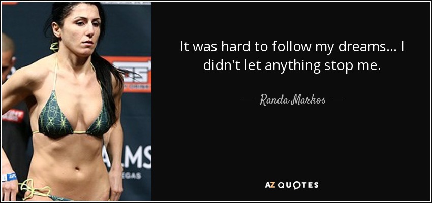 It was hard to follow my dreams... I didn't let anything stop me. - Randa Markos