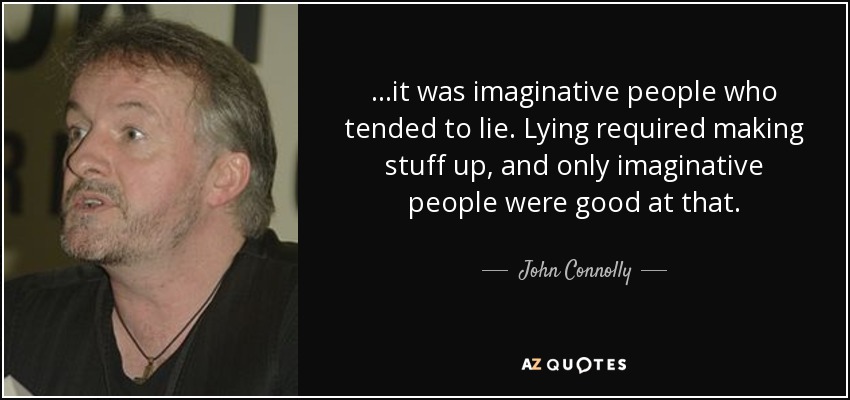 ...it was imaginative people who tended to lie. Lying required making stuff up, and only imaginative people were good at that. - John Connolly