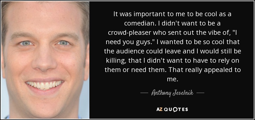 It was important to me to be cool as a comedian. I didn't want to be a crowd-pleaser who sent out the vibe of, 