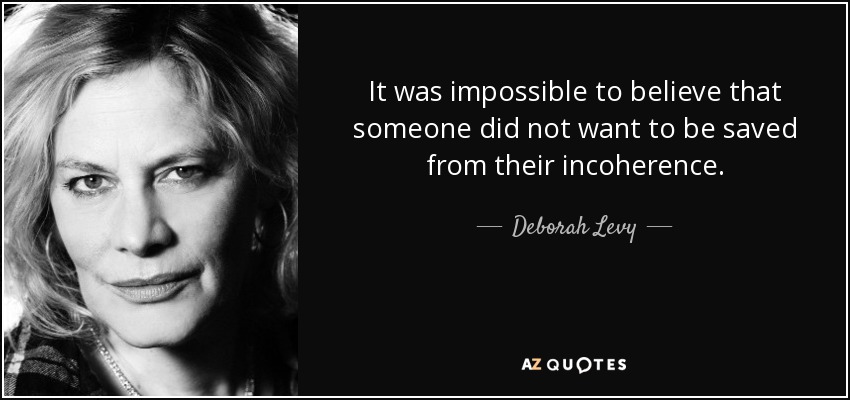 It was impossible to believe that someone did not want to be saved from their incoherence. - Deborah Levy