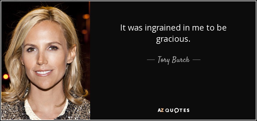 It was ingrained in me to be gracious. - Tory Burch