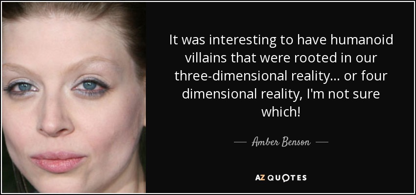 It was interesting to have humanoid villains that were rooted in our three-dimensional reality... or four dimensional reality, I'm not sure which! - Amber Benson