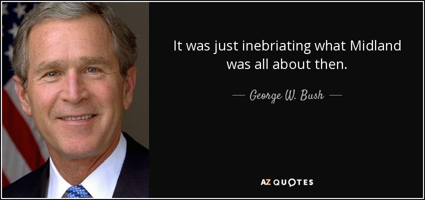 It was just inebriating what Midland was all about then. - George W. Bush