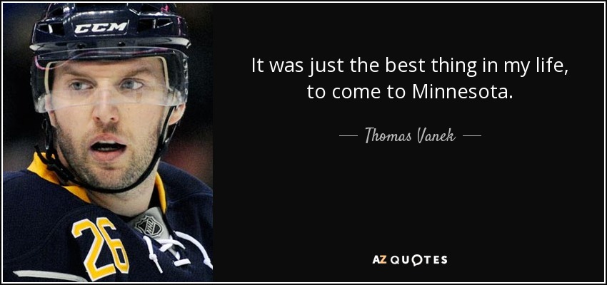 It was just the best thing in my life, to come to Minnesota. - Thomas Vanek