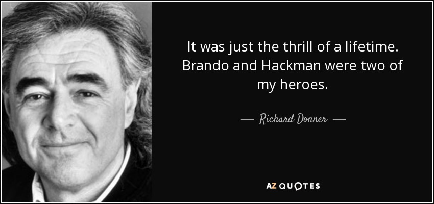 It was just the thrill of a lifetime. Brando and Hackman were two of my heroes. - Richard Donner